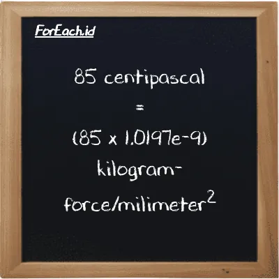 85 centipascal is equivalent to 8.6676e-8 kilogram-force/milimeter<sup>2</sup> (85 cPa is equivalent to 8.6676e-8 kgf/mm<sup>2</sup>)